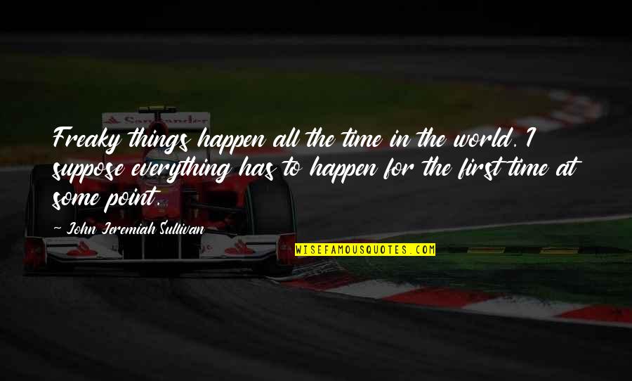 John O Sullivan Quotes By John Jeremiah Sullivan: Freaky things happen all the time in the John O Sullivan Quotes By John Jeremiah Sullivan: Freaky things happen all the time in the