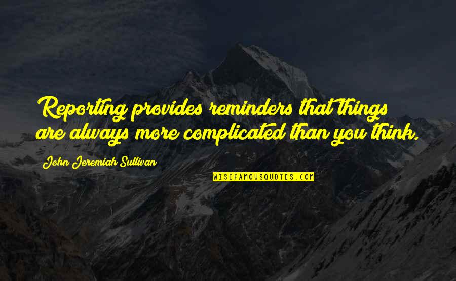 John O Sullivan Quotes By John Jeremiah Sullivan: Reporting provides reminders that things are always more John O Sullivan Quotes By John Jeremiah Sullivan: Reporting provides reminders that things are always more