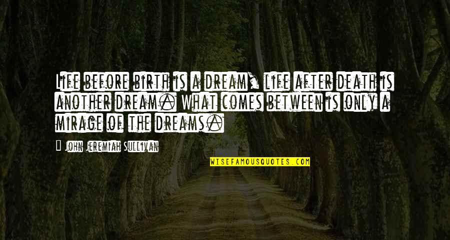John O Sullivan Quotes By John Jeremiah Sullivan: Life before birth is a dream, life after John O Sullivan Quotes By John Jeremiah Sullivan: Life before birth is a dream, life after