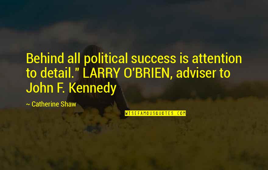 John O'brien Quotes By Catherine Shaw: Behind all political success is attention to detail." John O'brien Quotes By Catherine Shaw: Behind all political success is attention to detail."
