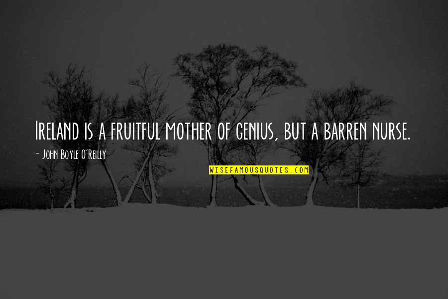 John O'brien Quotes By John Boyle O'Reilly: Ireland is a fruitful mother of genius, but John O'brien Quotes By John Boyle O'Reilly: Ireland is a fruitful mother of genius, but