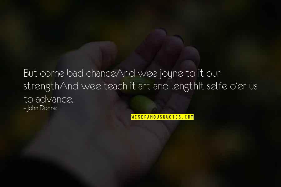 John O'brien Quotes By John Donne: But come bad chanceAnd wee joyne to it John O'brien Quotes By John Donne: But come bad chanceAnd wee joyne to it