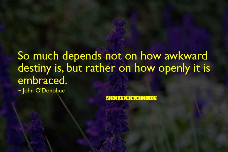 John O'brien Quotes By John O'Donohue: So much depends not on how awkward destiny John O'brien Quotes By John O'Donohue: So much depends not on how awkward destiny