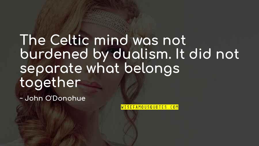 John O'brien Quotes By John O'Donohue: The Celtic mind was not burdened by dualism. John O'brien Quotes By John O'Donohue: The Celtic mind was not burdened by dualism.