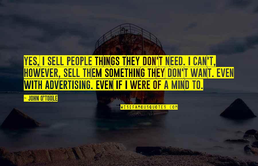 John O'brien Quotes By John O'Toole: Yes, I sell people things they don't need. John O'brien Quotes By John O'Toole: Yes, I sell people things they don't need.