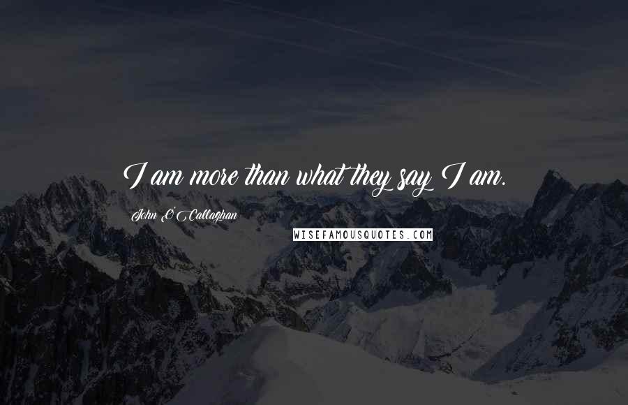 John O'Callaghan quotes: I am more than what they say I am.