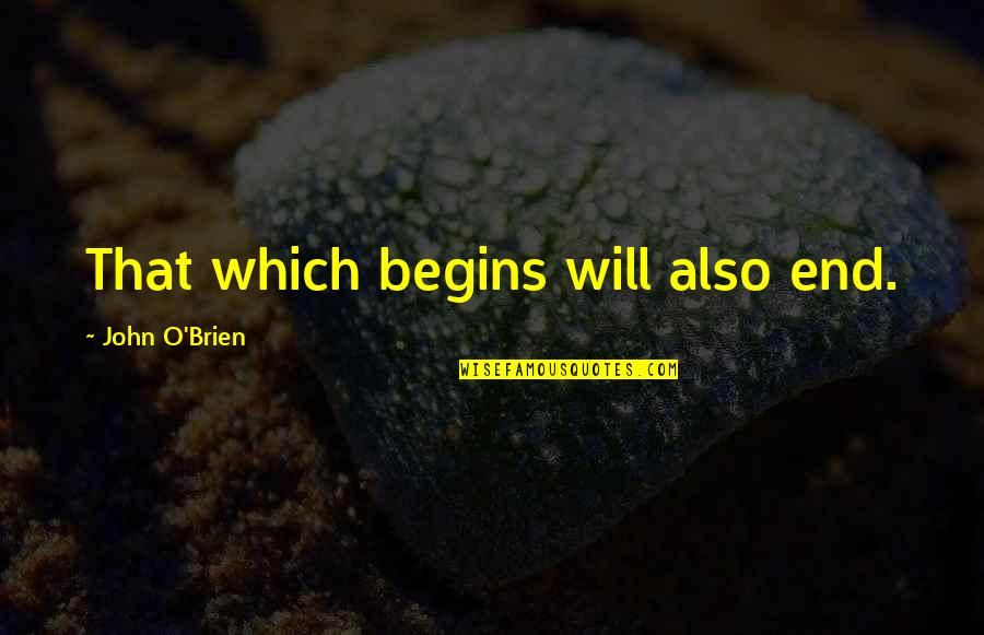 John O'donoghue Quotes By John O'Brien: That which begins will also end.