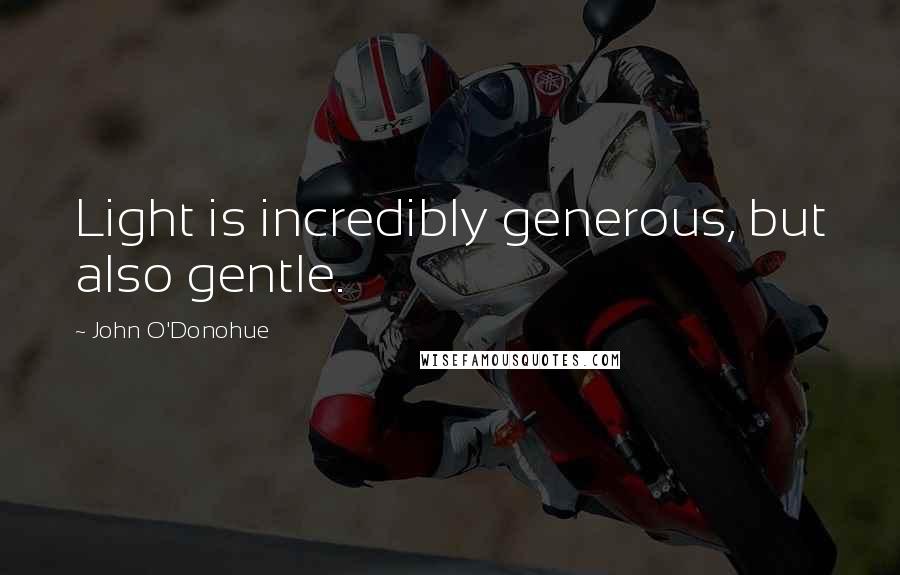 John O'Donohue quotes: Light is incredibly generous, but also gentle.