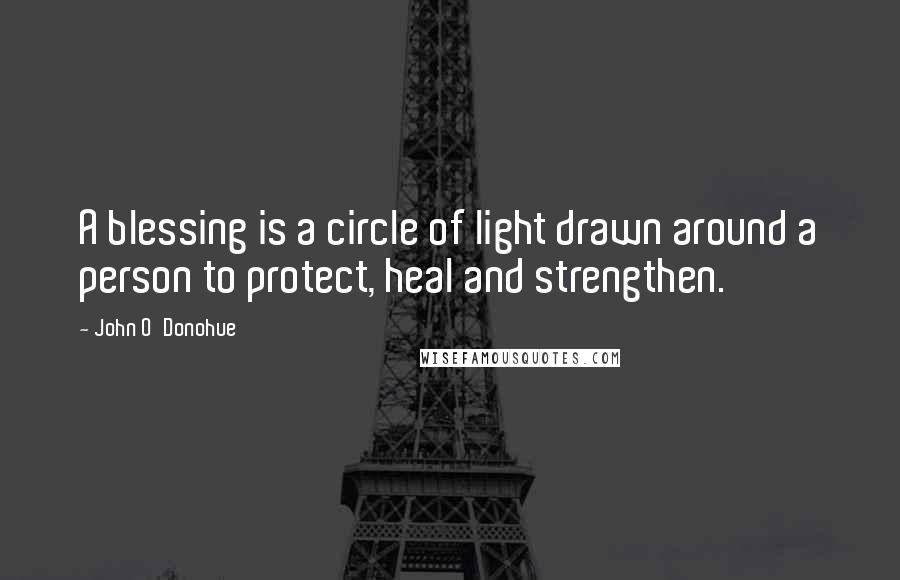 John O'Donohue quotes: A blessing is a circle of light drawn around a person to protect, heal and strengthen.