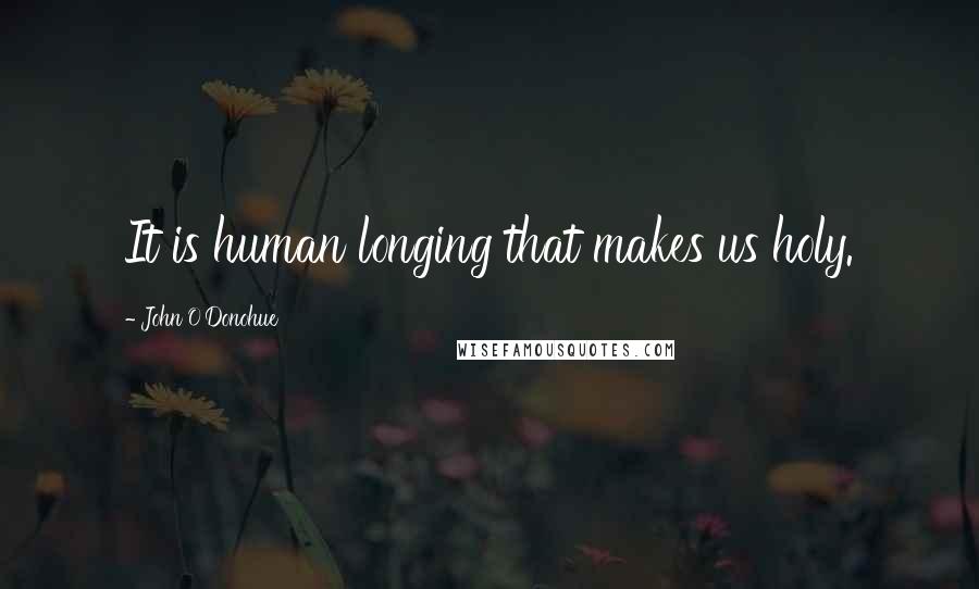 John O'Donohue quotes: It is human longing that makes us holy.