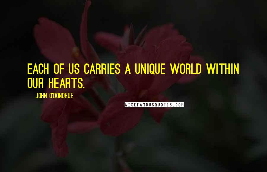 John O'Donohue quotes: Each of us carries a unique world within our hearts.