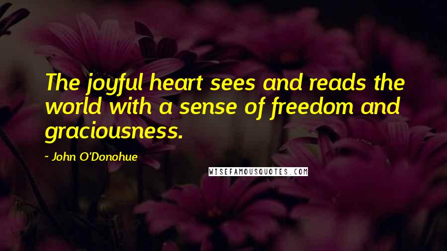 John O'Donohue quotes: The joyful heart sees and reads the world with a sense of freedom and graciousness.