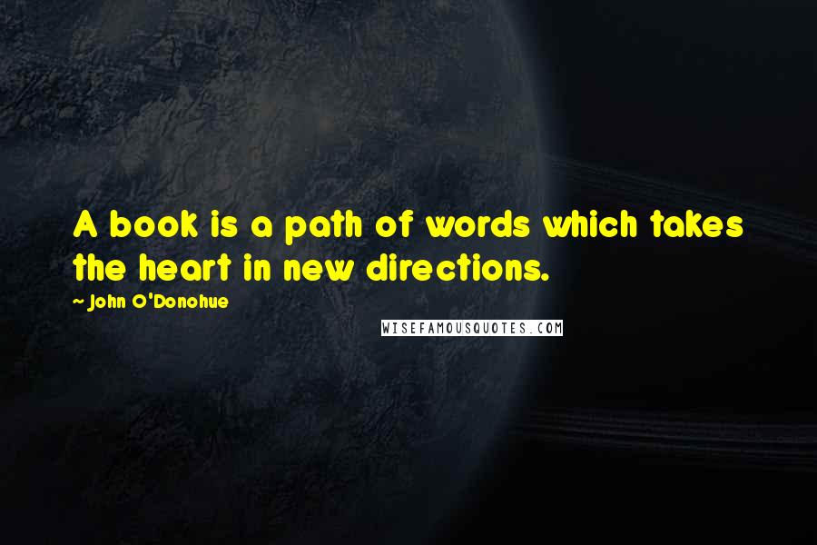 John O'Donohue quotes: A book is a path of words which takes the heart in new directions.
