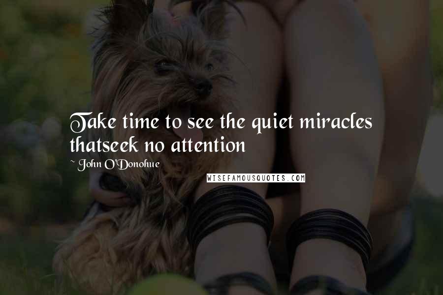 John O'Donohue quotes: Take time to see the quiet miracles thatseek no attention
