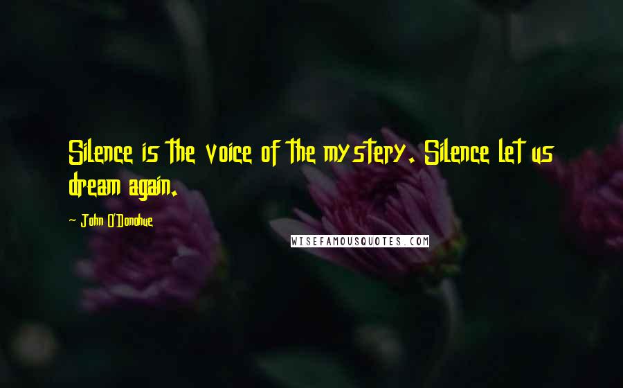 John O'Donohue quotes: Silence is the voice of the mystery. Silence let us dream again.