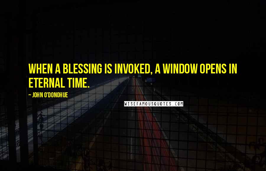John O'Donohue quotes: When a blessing is invoked, a window opens in eternal time.