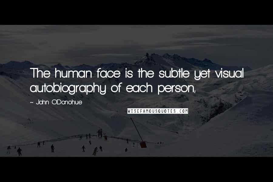 John O'Donohue quotes: The human face is the subtle yet visual autobiography of each person,
