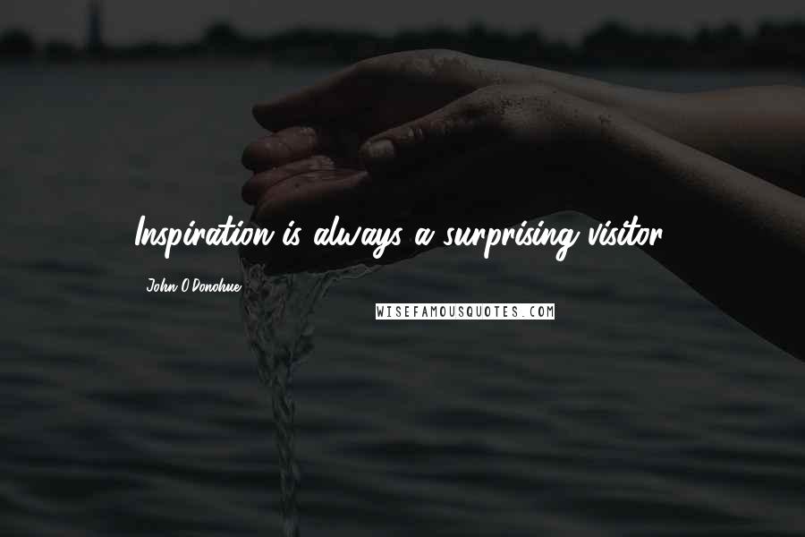 John O'Donohue quotes: Inspiration is always a surprising visitor.