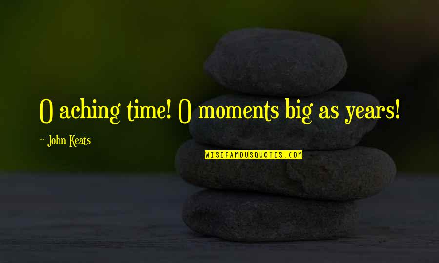 John O'dowd Quotes By John Keats: O aching time! O moments big as years! John O'dowd Quotes By John Keats: O aching time! O moments big as years!