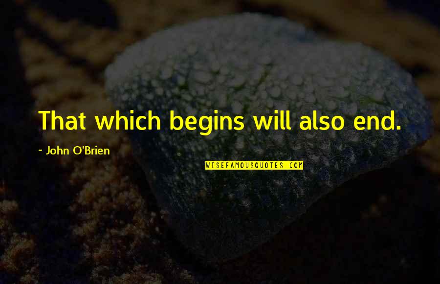 John O'dowd Quotes By John O'Brien: That which begins will also end. John O'dowd Quotes By John O'Brien: That which begins will also end.