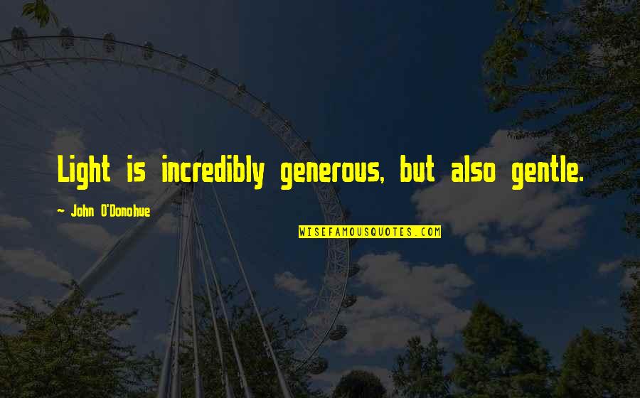 John O'dowd Quotes By John O'Donohue: Light is incredibly generous, but also gentle. John O'dowd Quotes By John O'Donohue: Light is incredibly generous, but also gentle.