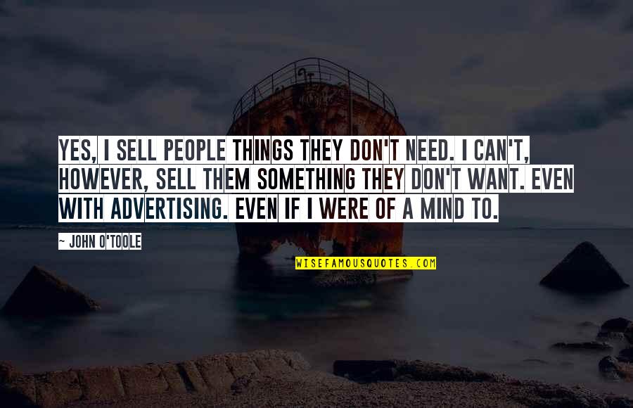 John O'dowd Quotes By John O'Toole: Yes, I sell people things they don't need. John O'dowd Quotes By John O'Toole: Yes, I sell people things they don't need.