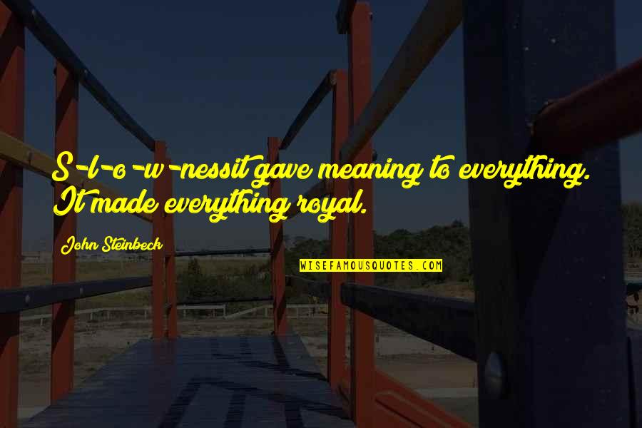 John O'dowd Quotes By John Steinbeck: S-l-o-w-nessit gave meaning to everything. It made everything John O'dowd Quotes By John Steinbeck: S-l-o-w-nessit gave meaning to everything. It made everything