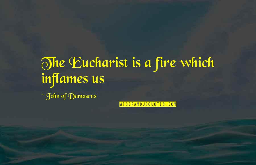 John Of Damascus Quotes By John Of Damascus: The Eucharist is a fire which inflames us John Of Damascus Quotes By John Of Damascus: The Eucharist is a fire which inflames us