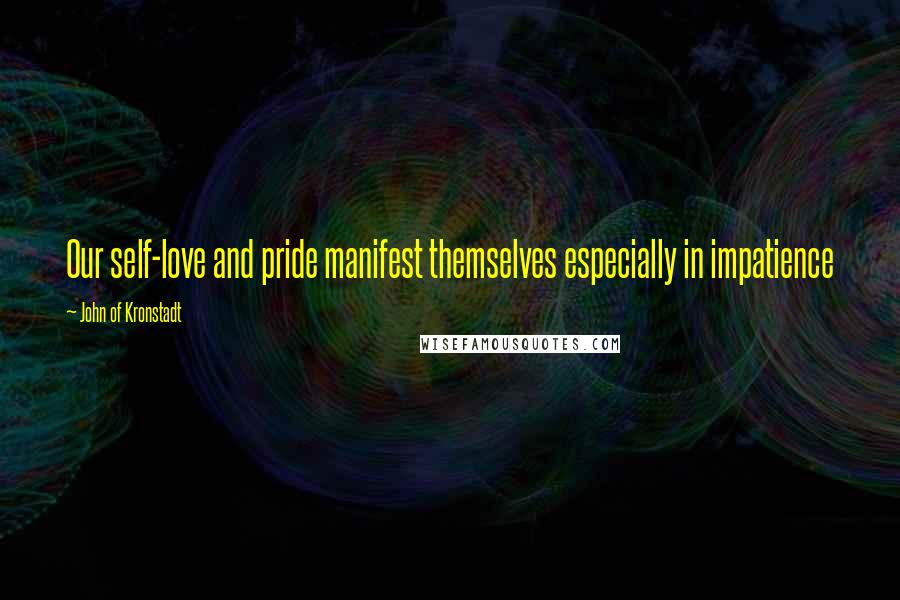 John Of Kronstadt quotes: Our self-love and pride manifest themselves especially in impatience