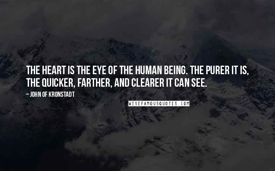 John Of Kronstadt quotes: The heart is the eye of the human being. The purer it is, the quicker, farther, and clearer it can see.