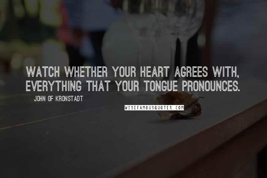 John Of Kronstadt quotes: Watch whether your heart agrees with, everything that your tongue pronounces.