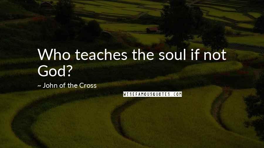 John Of The Cross quotes: Who teaches the soul if not God?