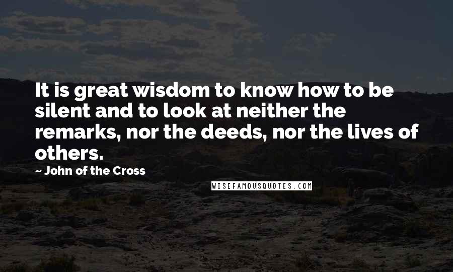 John Of The Cross quotes: It is great wisdom to know how to be silent and to look at neither the remarks, nor the deeds, nor the lives of others.