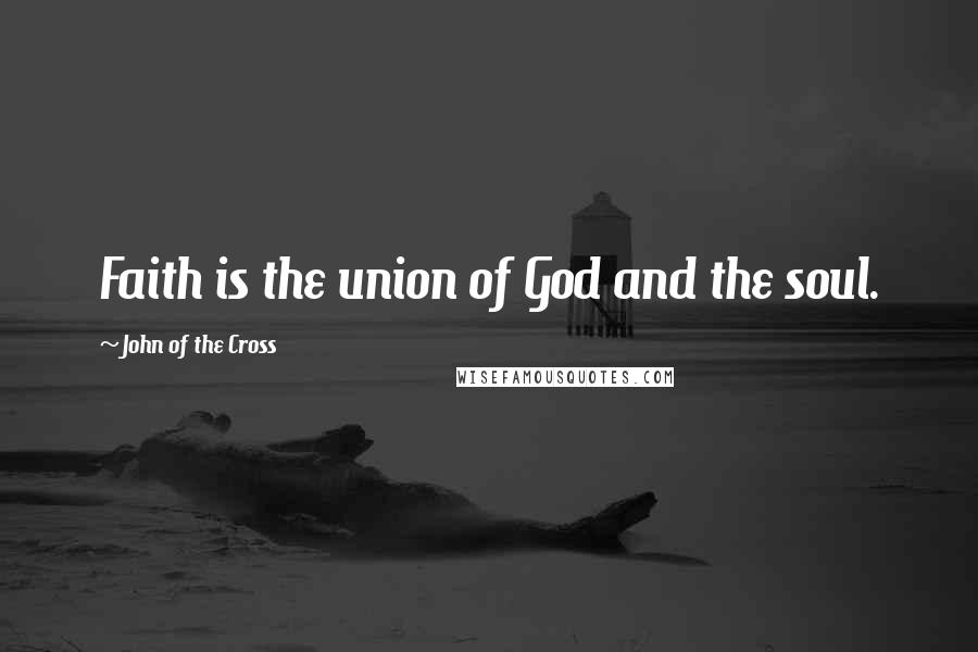 John Of The Cross quotes: Faith is the union of God and the soul.