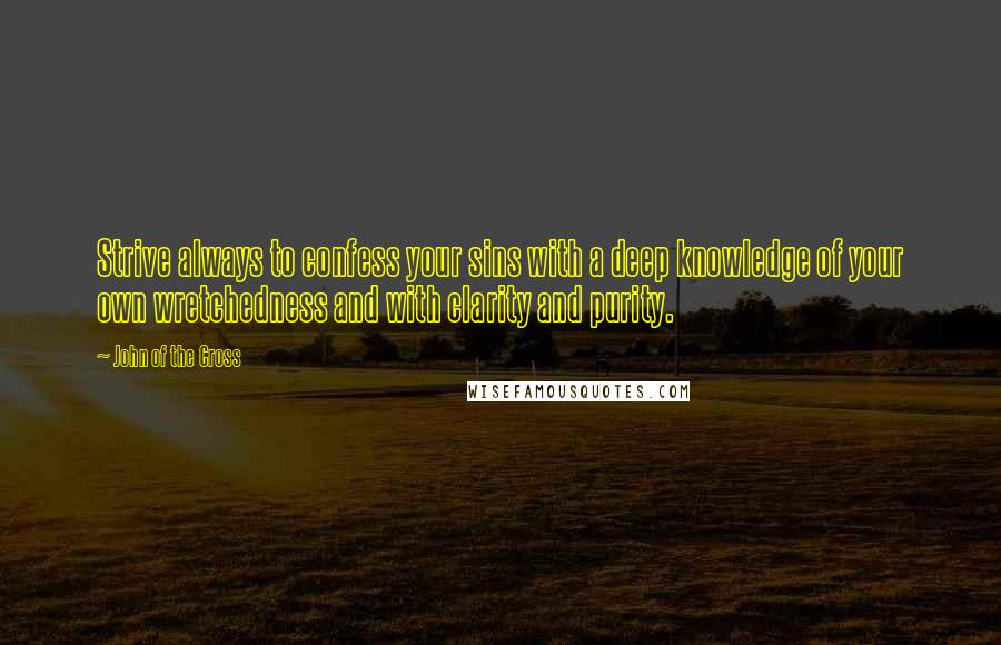 John Of The Cross quotes: Strive always to confess your sins with a deep knowledge of your own wretchedness and with clarity and purity.