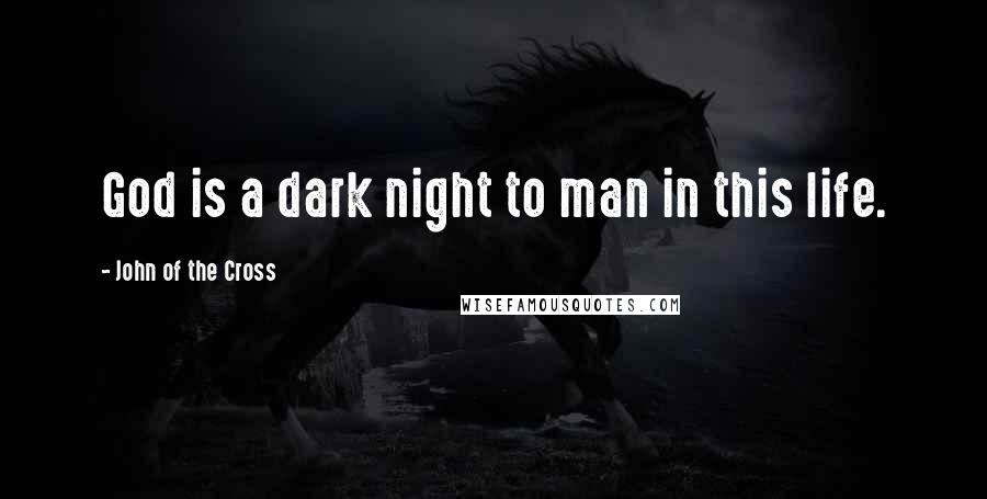John Of The Cross quotes: God is a dark night to man in this life.