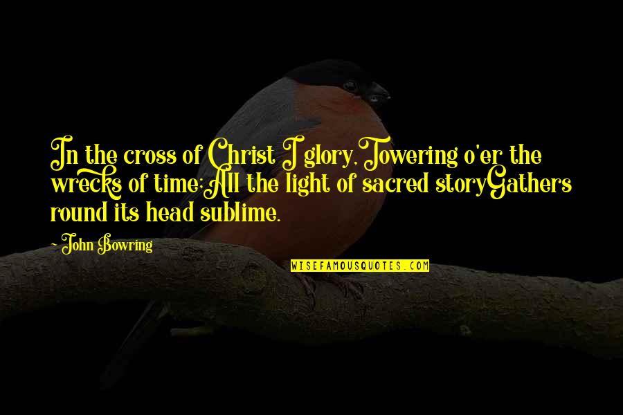 John O'farrell Quotes By John Bowring: In the cross of Christ I glory,Towering o'er