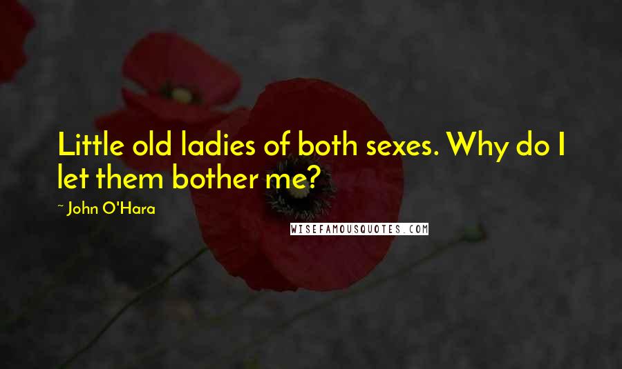 John O'Hara quotes: Little old ladies of both sexes. Why do I let them bother me?