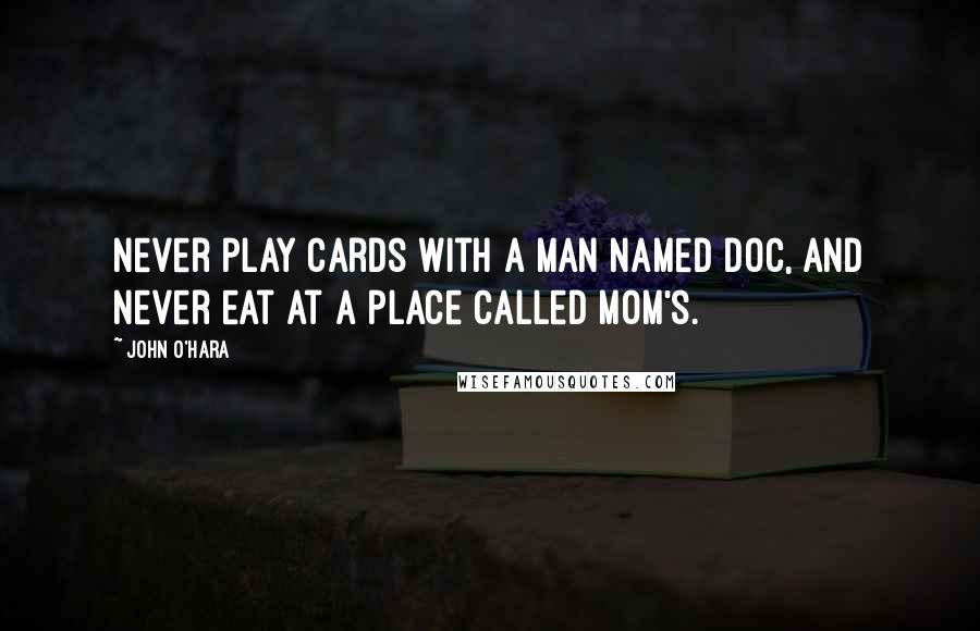 John O'Hara quotes: Never play cards with a man named Doc, and never eat at a place called Mom's.