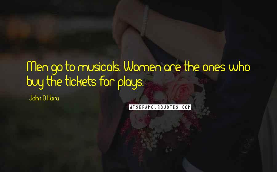 John O'Hara quotes: Men go to musicals. Women are the ones who buy the tickets for plays.