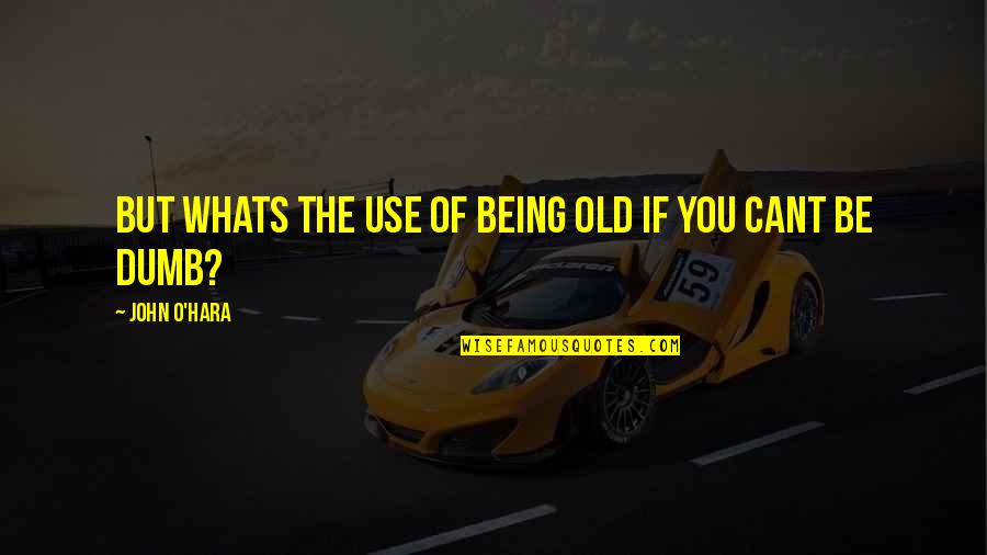 John O'hara Quotes By John O'Hara: But whats the use of being old if