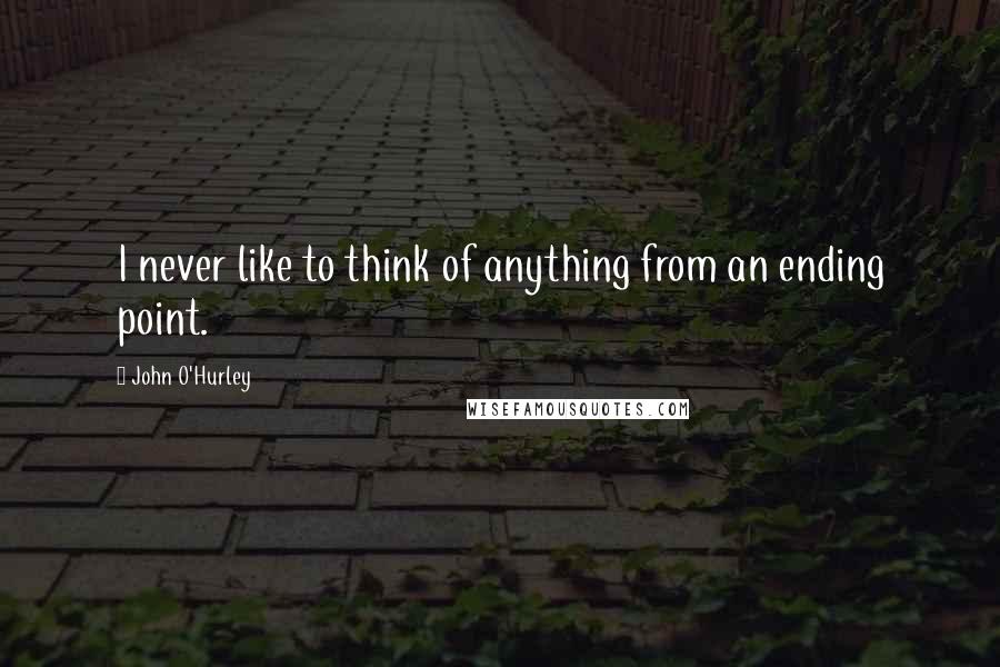 John O'Hurley quotes: I never like to think of anything from an ending point.