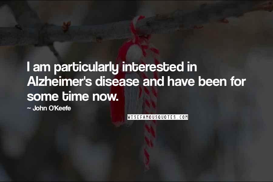 John O'Keefe quotes: I am particularly interested in Alzheimer's disease and have been for some time now.