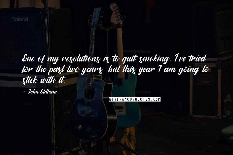 John Oldham quotes: One of my resolutions is to quit smoking. I've tried for the past two years, but this year I am going to stick with it. John Oldham quotes: One of my resolutions is to quit smoking. I've tried for the past two years, but this year I am going to stick with it.