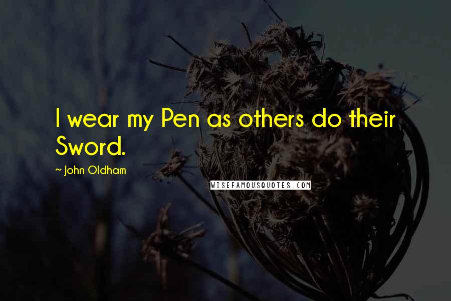John Oldham quotes: I wear my Pen as others do their Sword.
