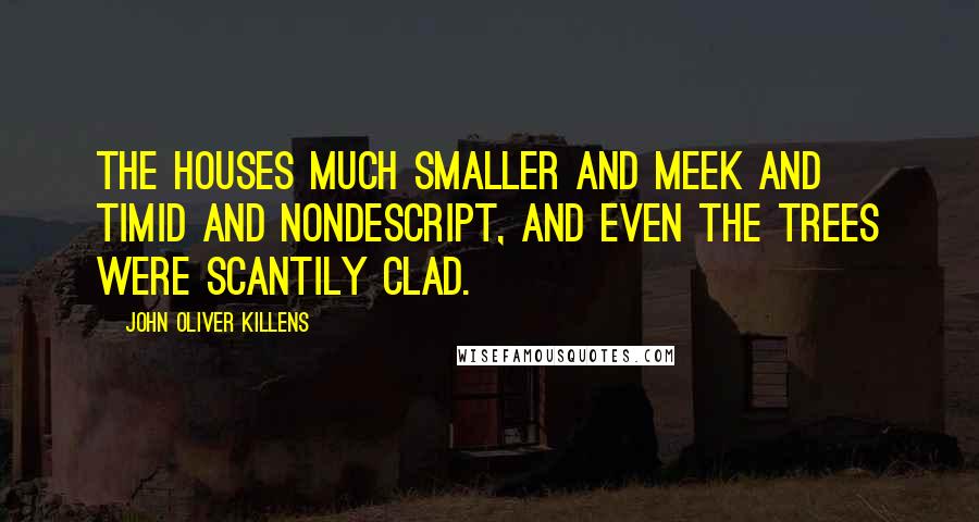 John Oliver Killens quotes: the houses much smaller and meek and timid and nondescript, and even the trees were scantily clad.