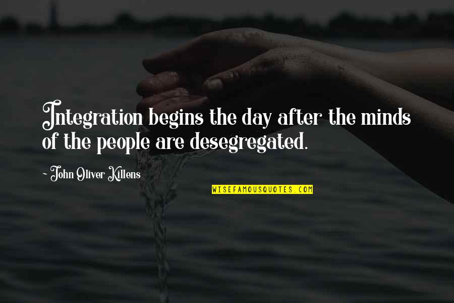 John Oliver Killens Quotes By John Oliver Killens: Integration begins the day after the minds of