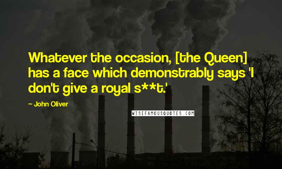 John Oliver quotes: Whatever the occasion, [the Queen] has a face which demonstrably says 'I don't give a royal s**t.'