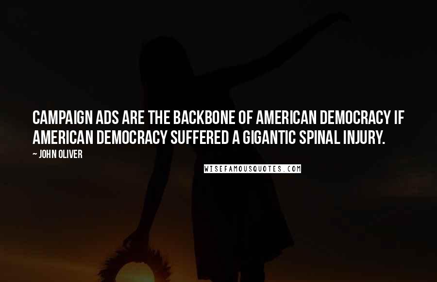 John Oliver quotes: Campaign ads are the backbone of American democracy if American democracy suffered a gigantic spinal injury.