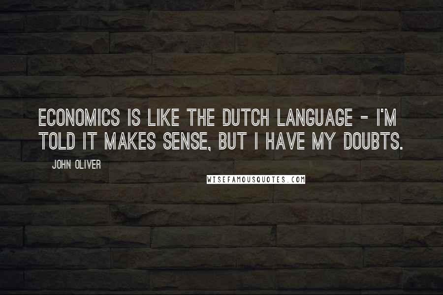John Oliver quotes: Economics is like the Dutch language - I'm told it makes sense, but I have my doubts.